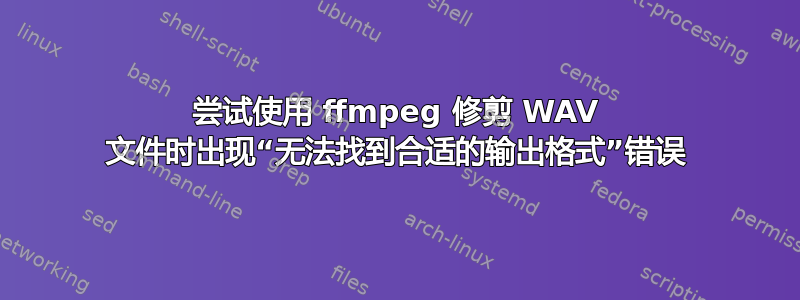 尝试使用 ffmpeg 修剪 WAV 文件时出现“无法找到合适的输出格式”错误