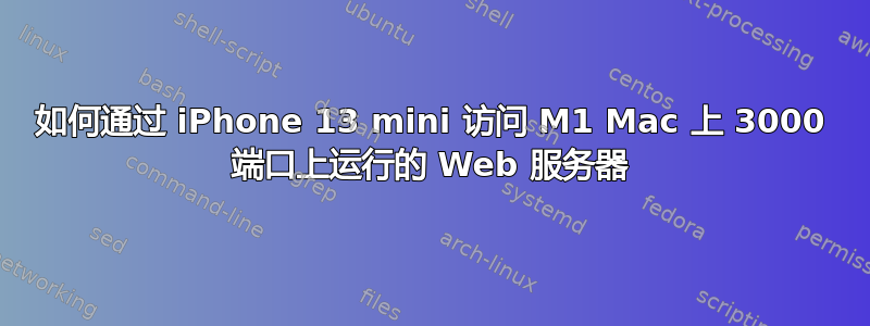 如何通过 iPhone 13 mini 访问 M1 Mac 上 3000 端口上运行的 Web 服务器