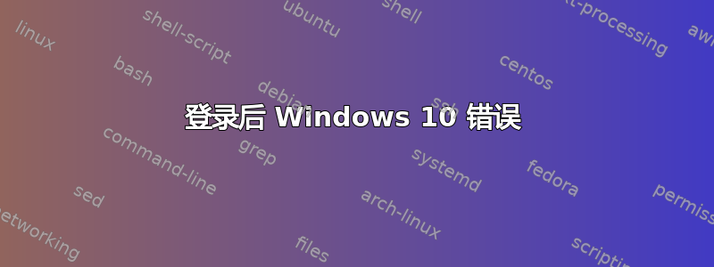 登录后 Windows 10 错误