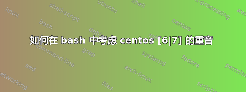 如何在 bash 中考虑 centos [6|7] 的重音