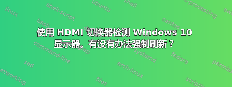 使用 HDMI 切换器检测 Windows 10 显示器。有没有办法强制刷新？