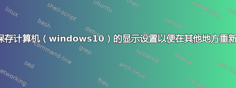 如何保存计算机（windows10）的显示设置以便在其他地方重新应用