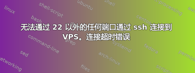 无法通过 22 以外的任何端口通过 ssh 连接到 VPS。连接超时错误