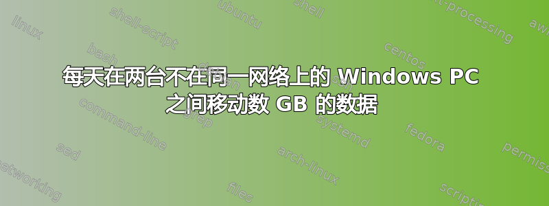 每天在两台不在同一网络上的 Windows PC 之间移动数 GB 的数据