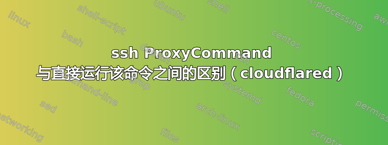 ssh ProxyCommand 与直接运行该命令之间的区别（cloudflared）