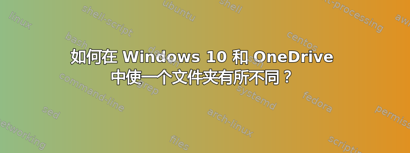 如何在 Windows 10 和 OneDrive 中使一个文件夹有所不同？