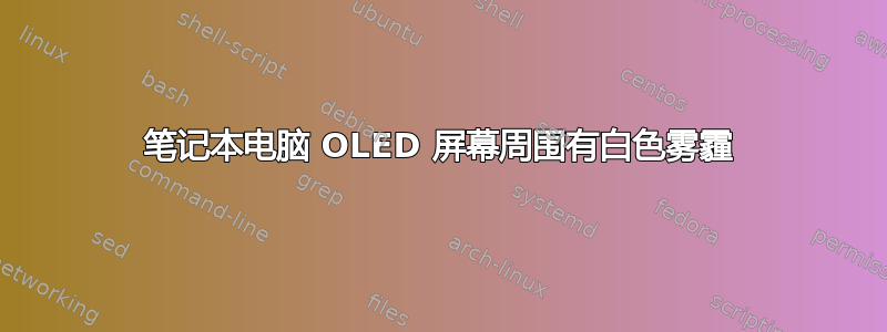 笔记本电脑 OLED 屏幕周围有白色雾霾