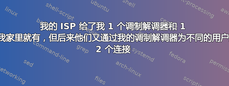 我的 ISP 给了我 1 个调制解调器和 1 个路由器，我家里就有，但后来他们又通过我的调制解调器为不同的用户提供了另外 2 个连接