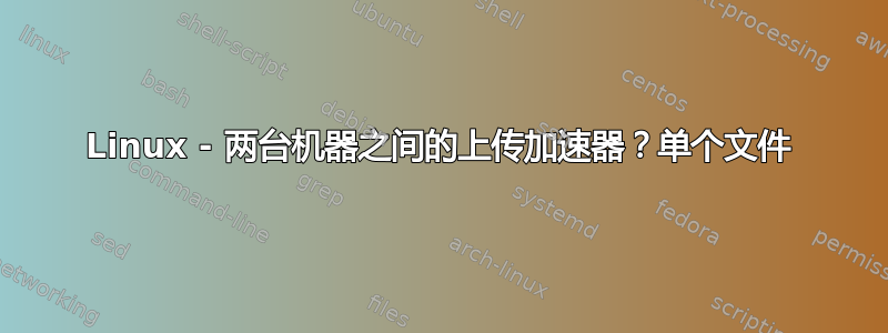 Linux - 两台机器之间的上传加速器？单个文件