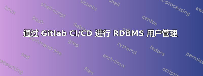 通过 Gitlab CI/CD 进行 RDBMS 用户管理