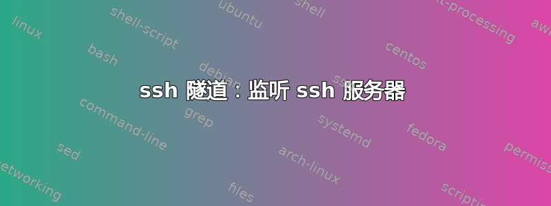 ssh 隧道：监听 ssh 服务器