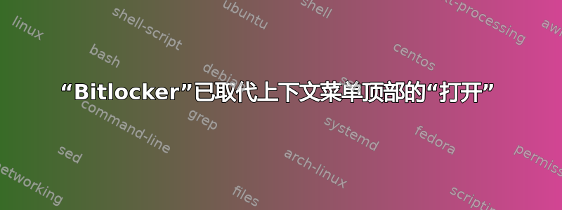 “Bitlocker”已取代上下文菜单顶部的“打开”