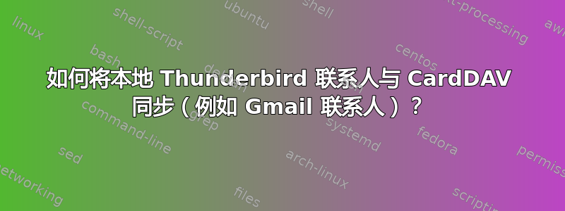 如何将本地 Thunderbird 联系人与 CardDAV 同步（例如 Gmail 联系人）？