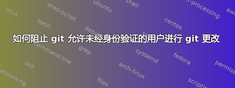 如何阻止 git 允许未经身份验证的用户进行 git 更改