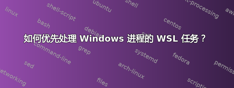 如何优先处理 Windows 进程的 WSL 任务？