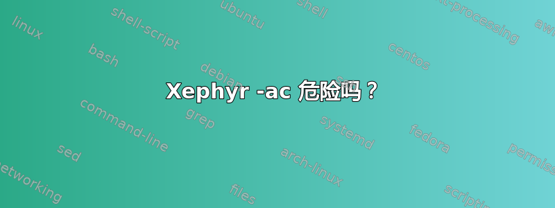 Xephyr -ac 危险吗？