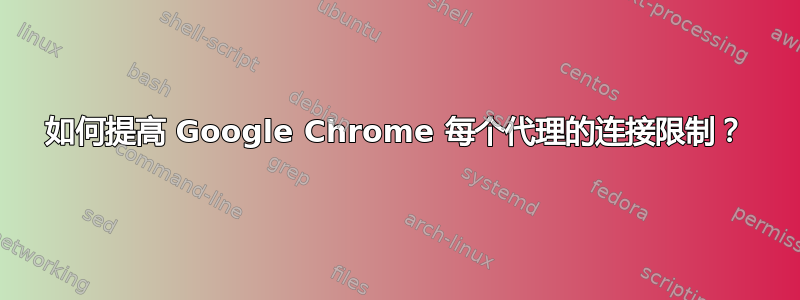 如何提高 Google Chrome 每个代理的连接限制？