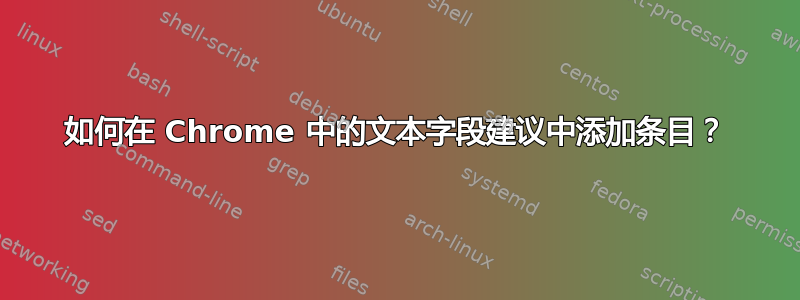 如何在 Chrome 中的文本字段建议中添加条目？