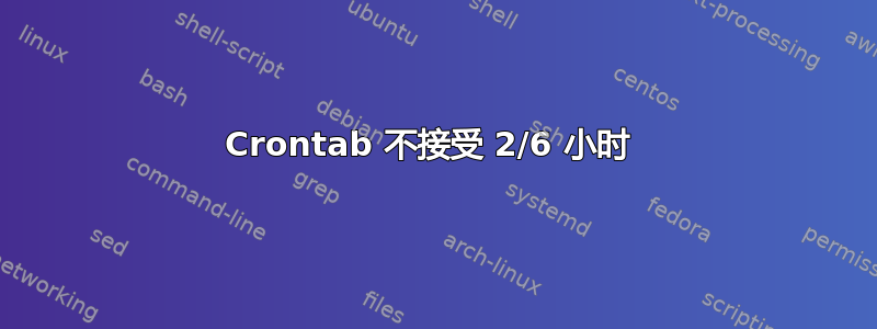 Crontab 不接受 2/6 小时 