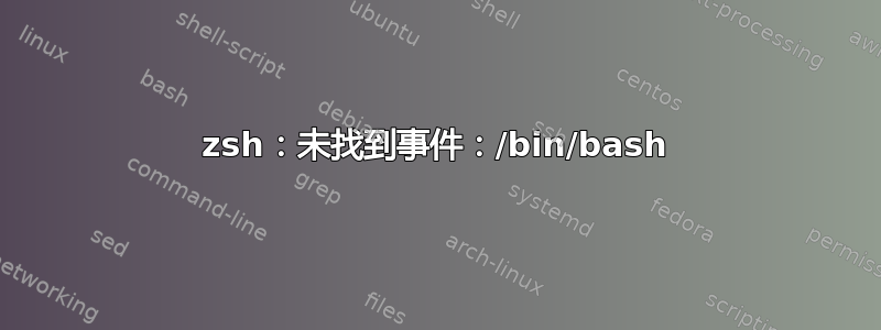 zsh：未找到事件：/bin/bash