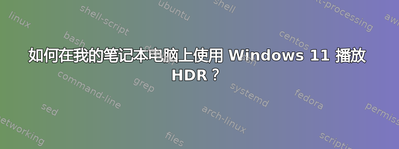 如何在我的笔记本电脑上使用 Windows 11 播放 HDR？