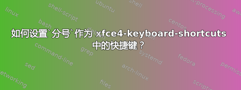 如何设置`分号`作为 xfce4-keyboard-shortcuts 中的快捷键？