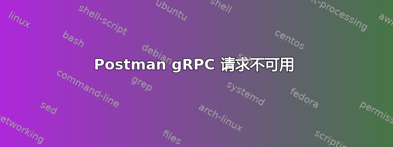 Postman gRPC 请求不可用