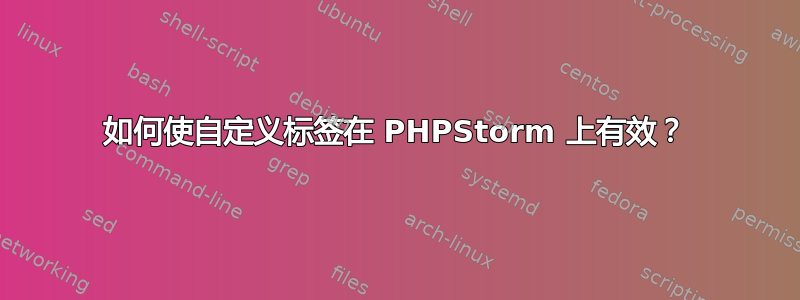 如何使自定义标签在 PHPStorm 上有效？