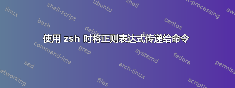 使用 zsh 时将正则表达式传递给命令