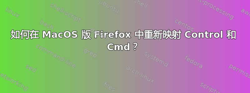 如何在 MacOS 版 Firefox 中重新映射 Control 和 Cmd？