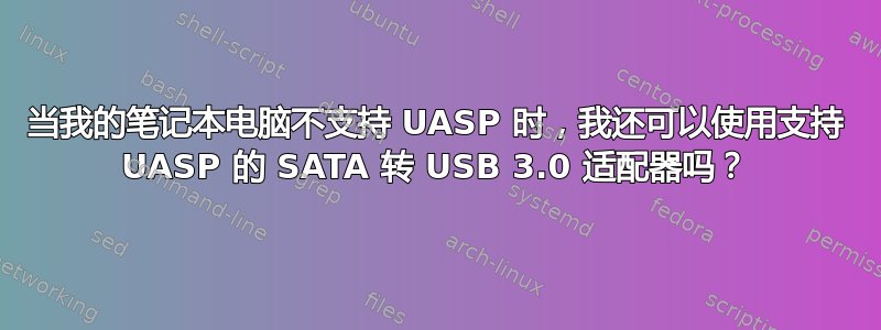 当我的笔记本电脑不支持 UASP 时，我还可以使用支持 UASP 的 SATA 转 USB 3.0 适配器吗？