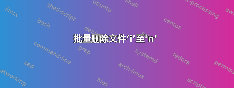 批量删除文件‘i’至‘n’