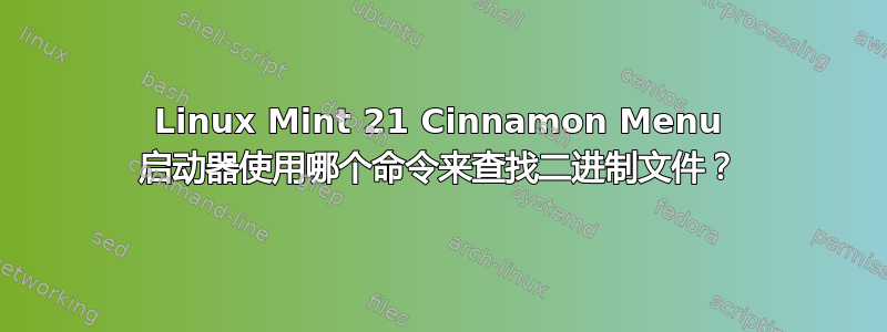 Linux Mint 21 Cinnamon Menu 启动器使用哪个命令来查找二进制文件？