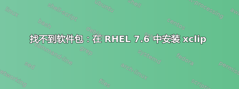 找不到软件包：在 RHEL 7.6 中安装 xclip