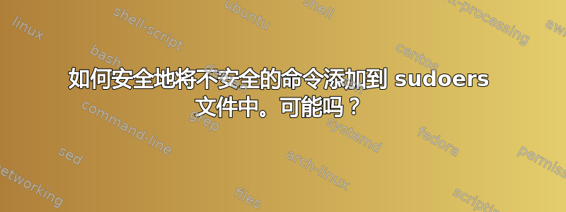 如何安全地将不安全的命令添加到 sudoers 文件中。可能吗？