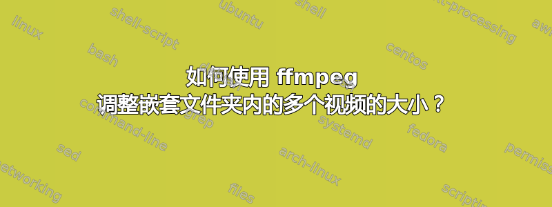 如何使用 ffmpeg 调整嵌套文件夹内的多个视频的大小？