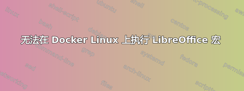 无法在 Docker Linux 上执行 LibreOffice 宏