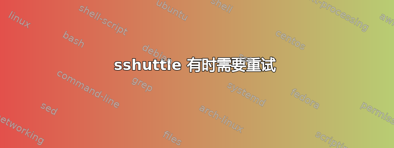 sshuttle 有时需要重试