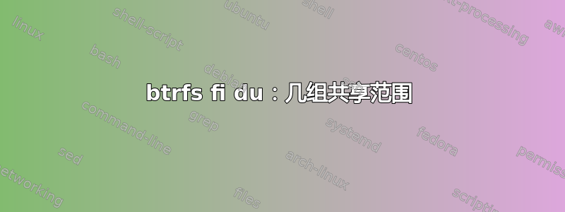 btrfs fi du：几组共享范围