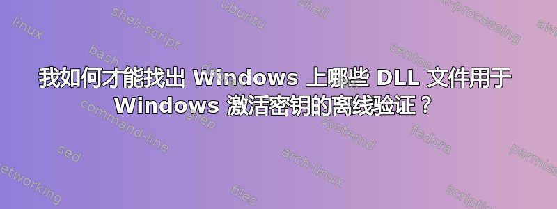 我如何才能找出 Windows 上哪些 DLL 文件用于 Windows 激活密钥的离线验证？