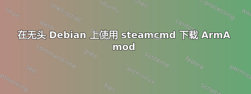 在无头 Debian 上使用 steamcmd 下载 ArmA mod