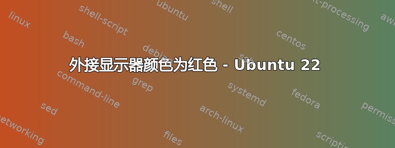 外接显示器颜色为红色 - Ubuntu 22