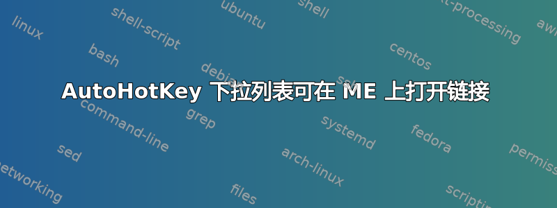 AutoHotKey 下拉列表可在 ME 上打开链接