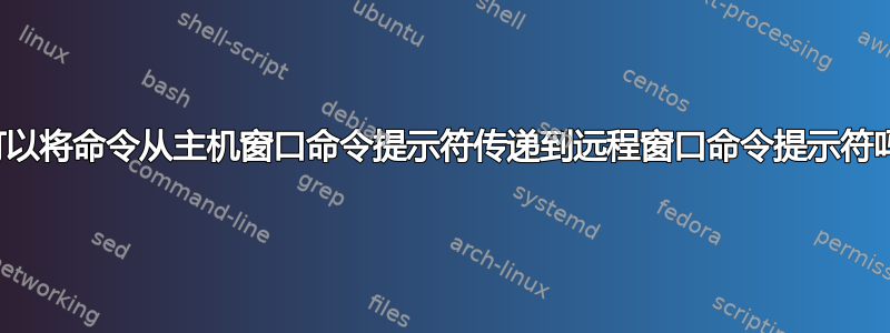 我可以将命令从主机窗口命令提示符传递到远程窗口命令提示符吗？