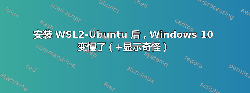 安装 WSL2-Ubuntu 后，Windows 10 变慢了（+显示奇怪）