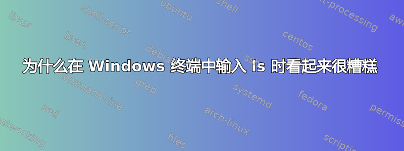 为什么在 Windows 终端中输入 ls 时看起来很糟糕