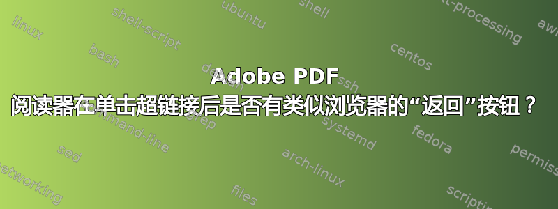 Adobe PDF 阅读器在单击超链接后是否有类似浏览器的“返回”按钮？