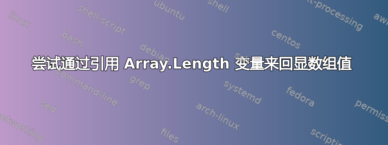 尝试通过引用 Array.Length 变量来回显数组值