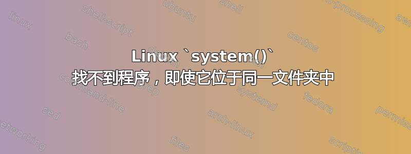 Linux `system()` 找不到程序，即使它位于同一文件夹中