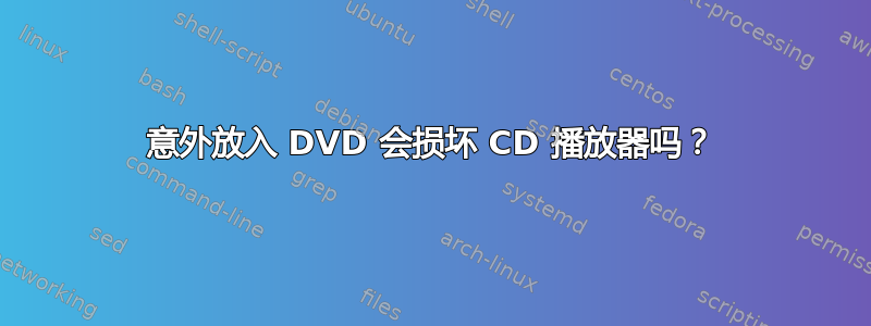 意外放入 DVD 会损坏 CD 播放器吗？